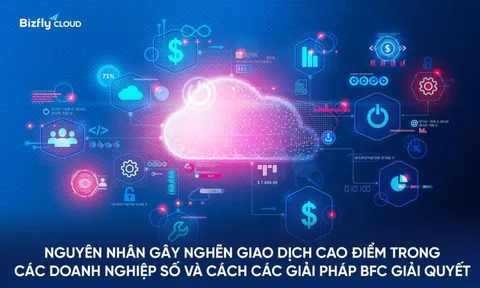Nguyên nhân gây nghẽn giao dịch cao điểm trong các doanh nghiệp số và cách các giải pháp Bizfly Cloud giải quyết