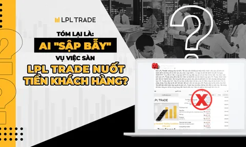 Tóm lại là: Ai "sập bẫy" vụ việc sàn LPL Trade lừa đảo khách hàng?