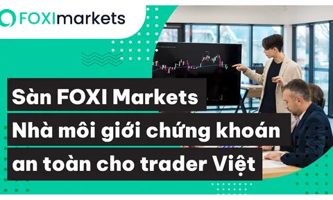 Sàn FOXI Markets - Nhà môi giới chứng khoán an toàn cho trader Việt